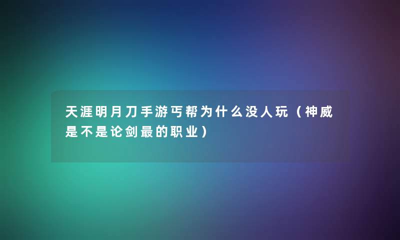 天涯明月刀手游丐帮为什么没人玩(神威是不是论剑的职业) 天涯明月刀手游丐帮为什么没人玩(神威是不是论剑的职业)
