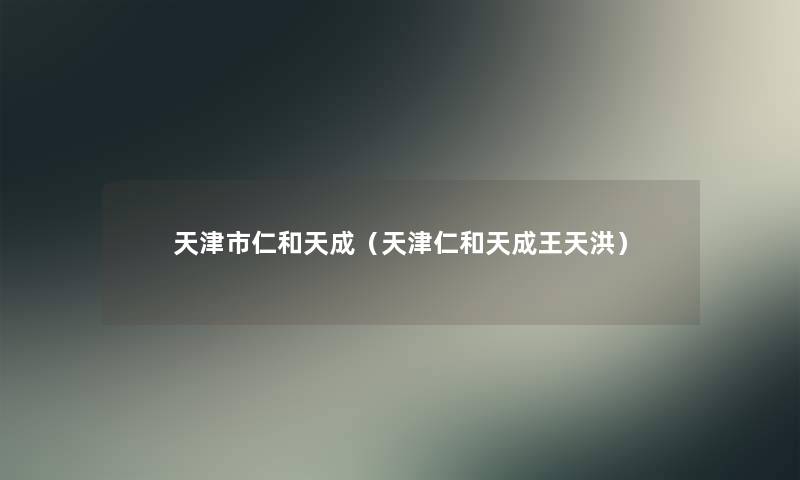 天津市仁和天成(天津仁和天成王天洪) 天津市仁和天成(天津仁和天成王天洪)