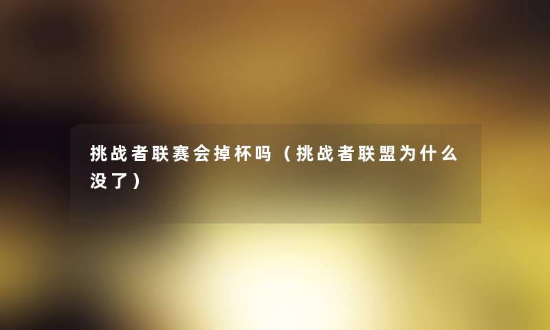 挑战者联赛会掉杯吗(挑战者联盟为什么没了) 挑战者联赛会掉杯吗(挑战者联盟为什么没了)