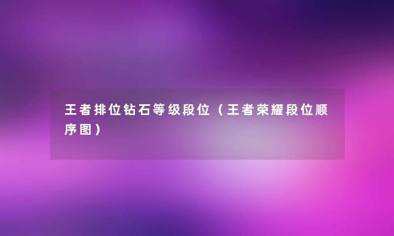 王者排位钻石等级段位(王者荣耀段位顺序图) 王者排位钻石等级段位(王者荣耀段位顺序图)