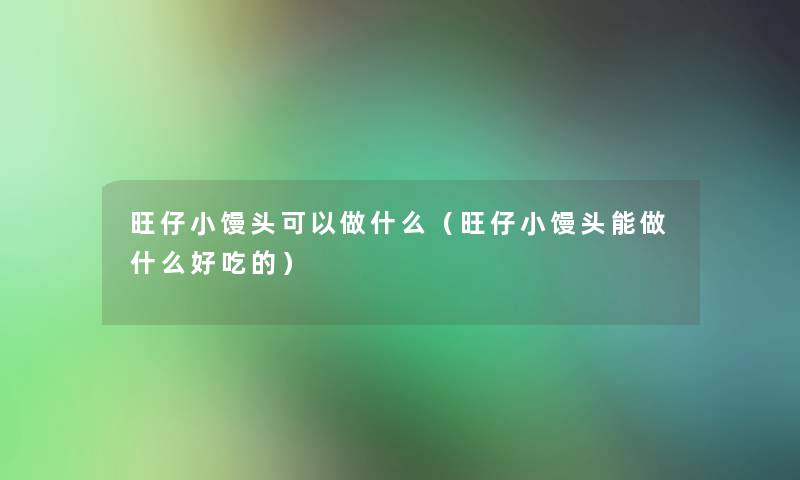 旺仔小馒头可以做什么(旺仔小馒头能做什么好吃的) 旺仔小馒头可以做什么(旺仔小馒头能做什么好吃的)