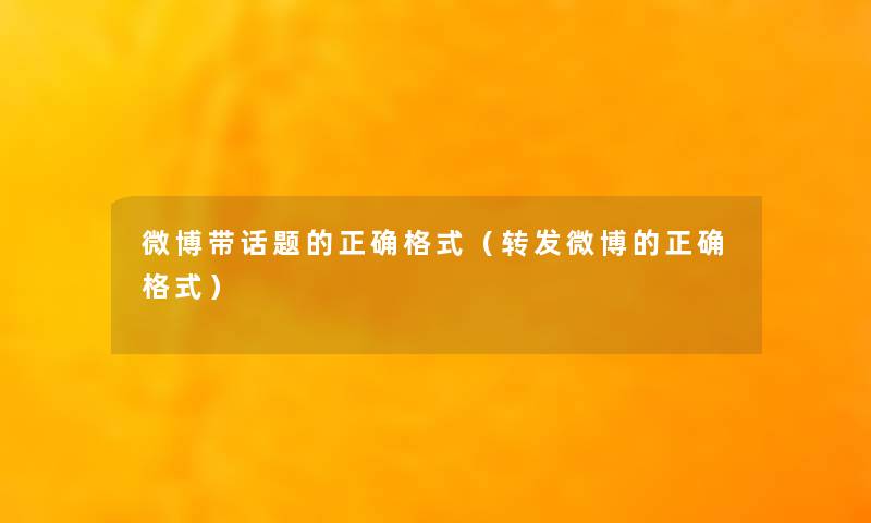 微博带话题的正确格式(转发微博的正确格式) 微博带话题的正确格式(转发微博的正确格式)