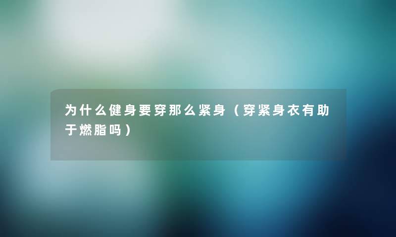 为什么健身要穿那么紧身（穿紧身衣有助于燃脂吗）