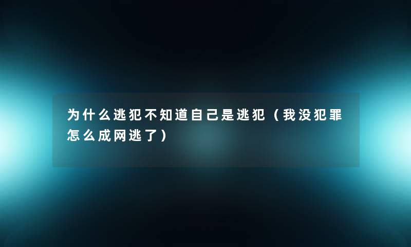 为什么逃犯不知道自己是逃犯（我没犯罪怎么成网逃了）