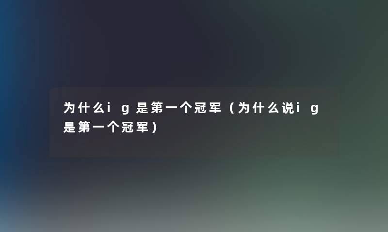 为什么ig是第一个冠军(为什么说ig是第一个冠军) 为什么ig是第一个冠军(为什么说ig是第一个冠军)