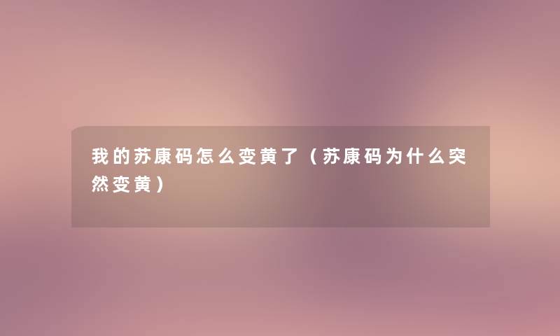 我的苏康码怎么变黄了（苏康码为什么突然变黄）