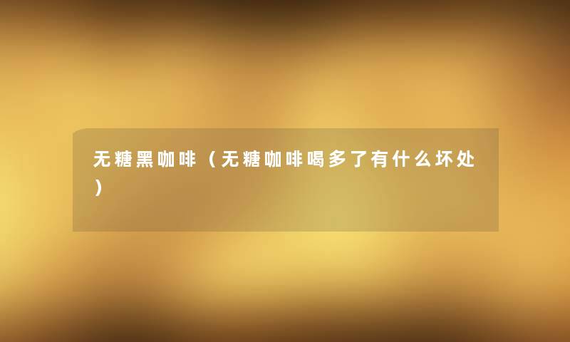无糖黑咖啡(无糖咖啡喝多了有什么坏处) 无糖黑咖啡(无糖咖啡喝多了有什么坏处)