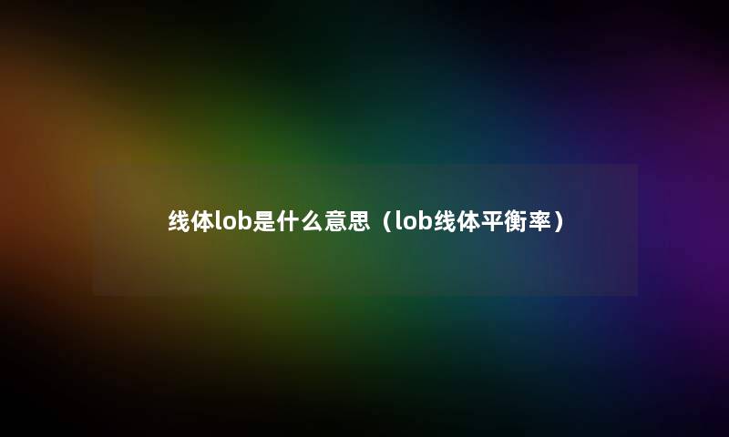 线体lob是什么意思(lob线体平衡率) 线体lob是什么意思(lob线体平衡率)