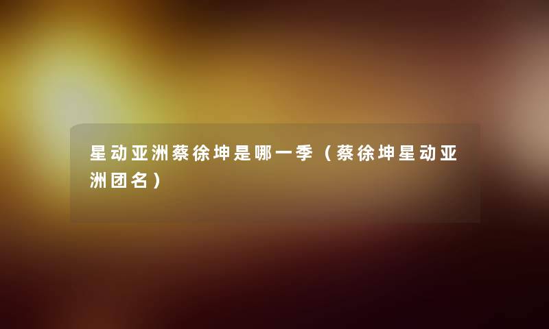 星动亚洲蔡徐坤是哪一季(蔡徐坤星动亚洲团名) 星动亚洲蔡徐坤是哪一季(蔡徐坤星动亚洲团名)
