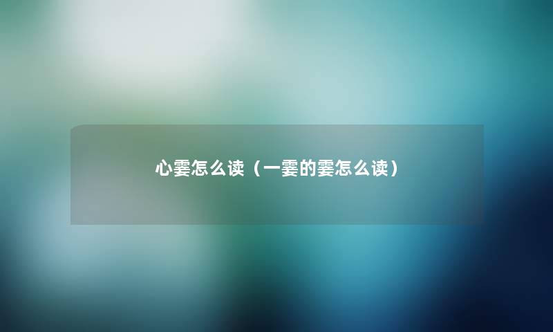心霎怎么读(一霎的霎怎么读) 心霎怎么读(一霎的霎怎么读)