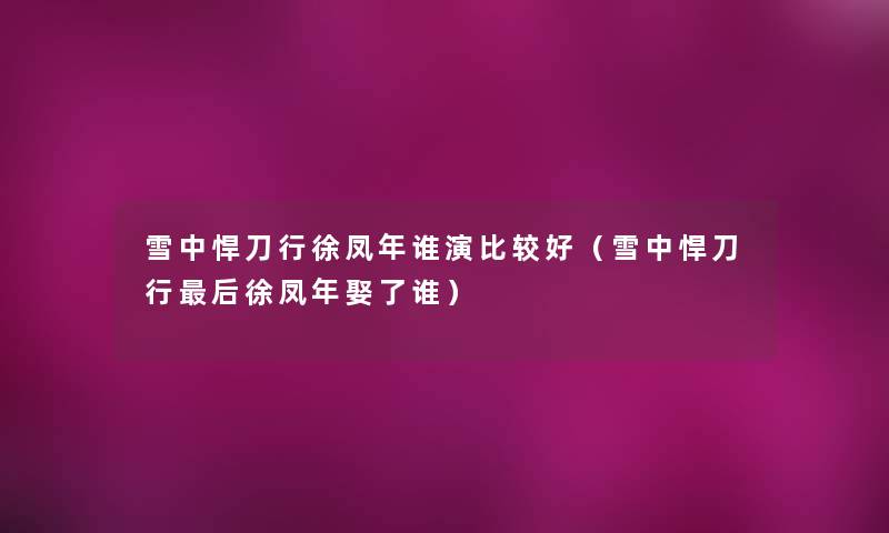 雪中悍刀行徐凤年谁演比较好(雪中悍刀行这里要说徐凤年娶了谁) 雪中悍刀行徐凤年谁演比较好(雪中悍刀行这里要说徐凤年娶了谁)
