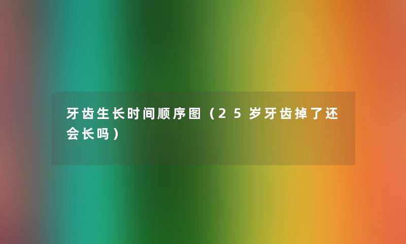 牙齿生长时间顺序图(25岁牙齿掉了还会长吗) 牙齿生长时间顺序图(25岁牙齿掉了还会长吗)