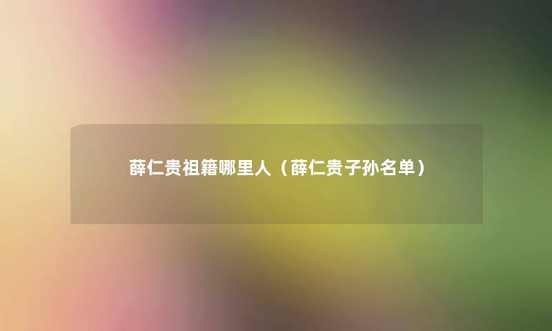 薛仁贵祖籍哪里人(薛仁贵子孙名单) 薛仁贵祖籍哪里人(薛仁贵子孙名单)