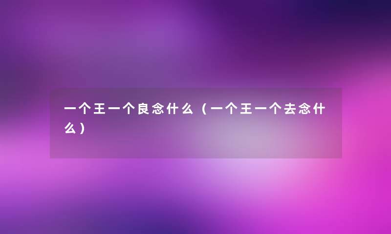 一个王一个良念什么(一个王一个去念什么) 一个王一个良念什么(一个王一个去念什么)
