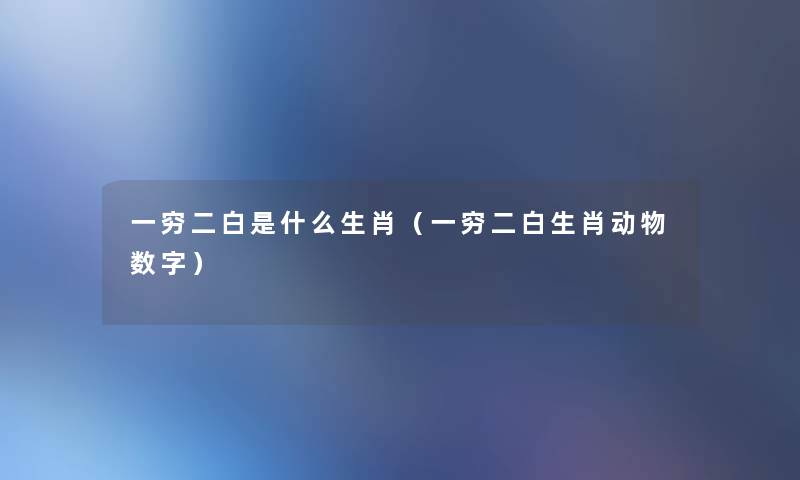 一穷二白是什么生肖(一穷二白生肖动物数字) 一穷二白是什么生肖(一穷二白生肖动物数字)