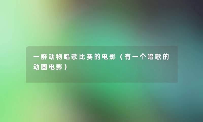 一群动物唱歌比赛的电影(有一个唱歌的动画电影) 一群动物唱歌比赛的电影(有一个唱歌的动画电影)