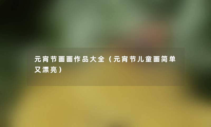 元宵节画画作品大全（元宵节儿童画简单又漂亮）