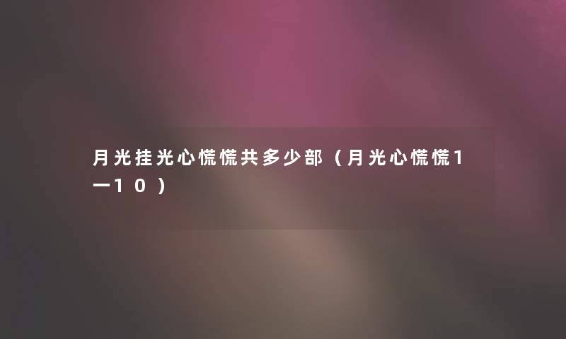 月光挂光心慌慌共多少部（月光心慌慌1一10）