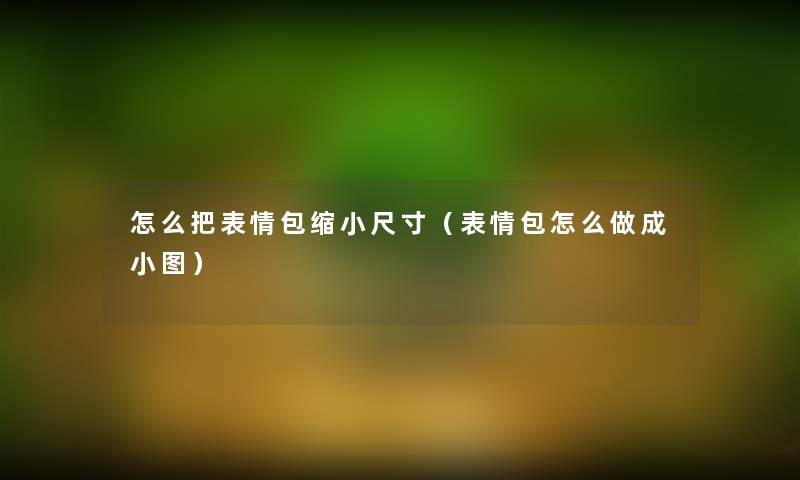 怎么把表情包缩小尺寸（表情包怎么做成小图）