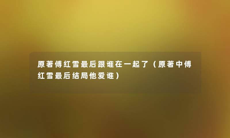 原著傅红雪这里要说跟谁在一起了(原著中傅红雪这里要说结局他爱谁) 原著傅红雪这里要说跟谁在一起了(原著中傅红雪这里要说结局他爱谁)