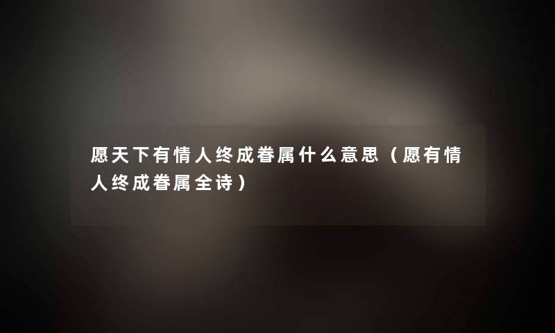 愿天下有情人终成眷属什么意思(愿有情人终成眷属全诗) 愿天下有情人终成眷属什么意思(愿有情人终成眷属全诗)