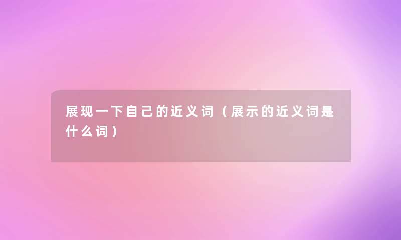 展现一下自己的近义词(展示的近义词是什么词) 展现一下自己的近义词(展示的近义词是什么词)