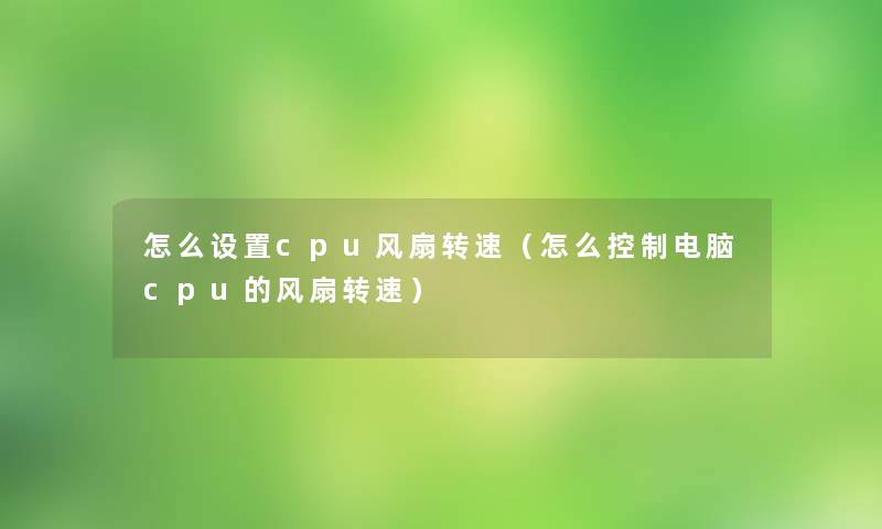 怎么设置cpu风扇转速(怎么控制电脑cpu的风扇转速) 怎么设置cpu风扇转速(怎么控制电脑cpu的风扇转速)