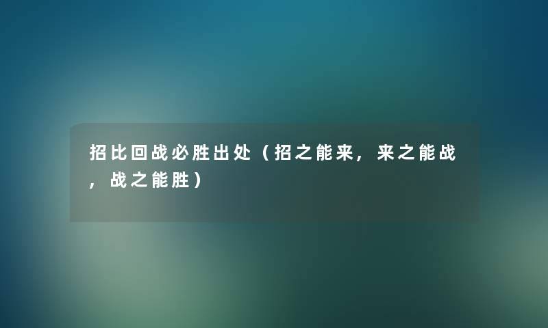 招比回战必胜出处(招之能来,来之能战,战之能胜) 招比回战必胜出处(招之能来,来之能战,战之能胜)