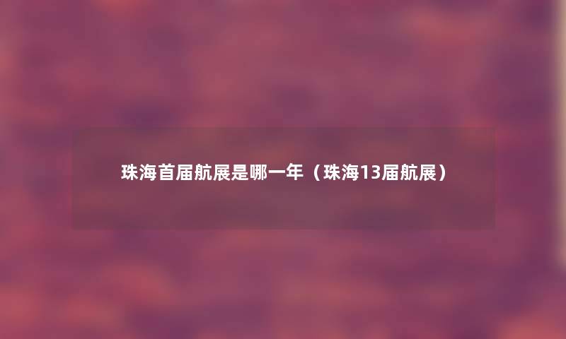珠海首届航展是哪一年(珠海13届航展) 珠海首届航展是哪一年(珠海13届航展)