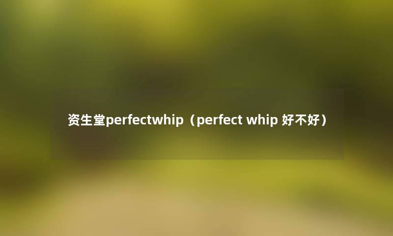 资生堂perfectwhip(perfect whip 好不好) 资生堂perfectwhip(perfect whip 好不好)