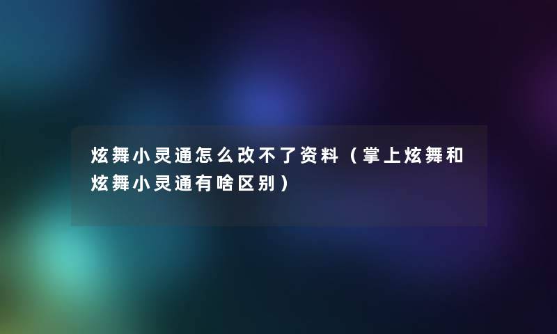 炫舞小灵通怎么改不了资料(掌上炫舞和炫舞小灵通有啥区别) 炫舞小灵通怎么改不了资料(掌上炫舞和炫舞小灵通有啥区别)