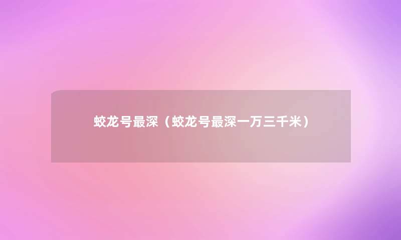 蛟龙号深（蛟龙号深一万三千米）