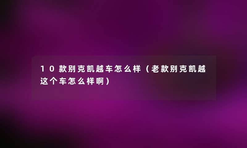 10款别克凯越车怎么样（老款别克凯越这个车怎么样啊）