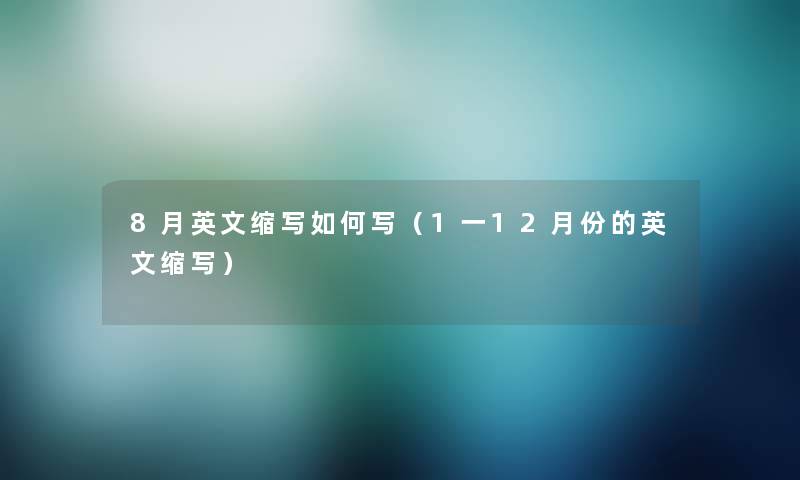 8月英文缩写如何写（1一12月份的英文缩写）