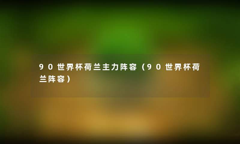90世界杯荷兰主力阵容(90世界杯荷兰阵容) 90世界杯荷兰主力阵容(90世界杯荷兰阵容)