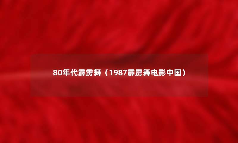 80年代霹雳舞(1987霹雳舞电影中国) 80年代霹雳舞(1987霹雳舞电影中国)