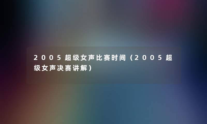 2005超级女声比赛时间（2005超级女声决赛讲解）