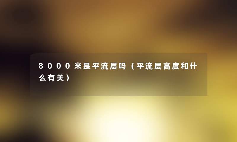 8000米是平流层吗(平流层高度和什么有关) 8000米是平流层吗(平流层高度和什么有关)