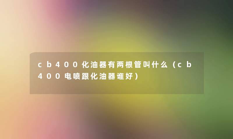 cb400化油器有两根管叫什么(cb400电喷跟化油器谁好) cb400化油器有两根管叫什么(cb400电喷跟化油器谁好)