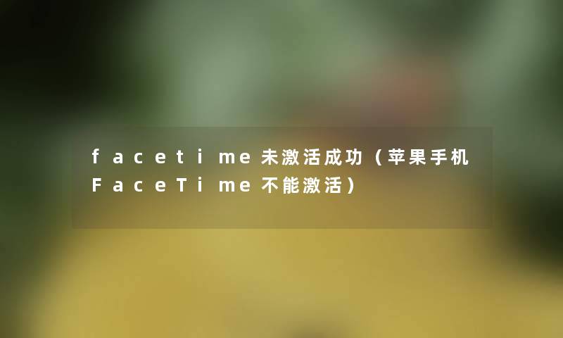 facetime未激活成功（苹果手机FaceTime不能激活）
