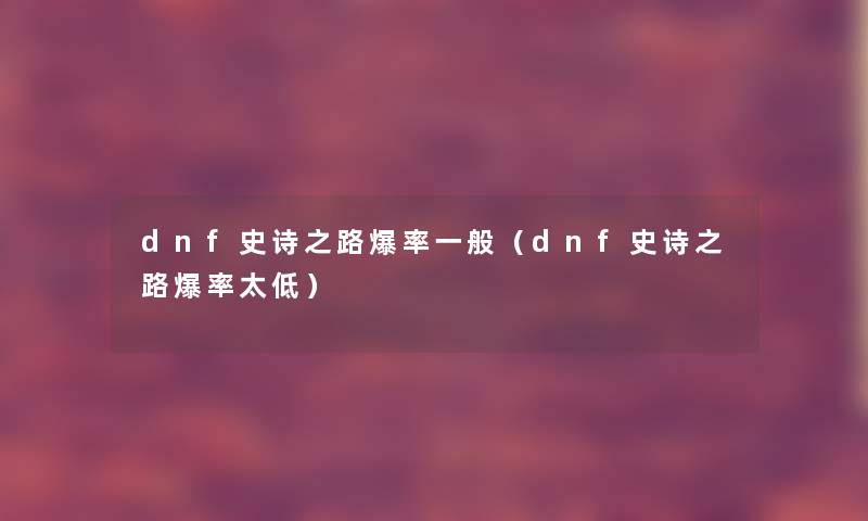 dnf史诗之路爆率一般(dnf史诗之路爆率太低) dnf史诗之路爆率一般(dnf史诗之路爆率太低)