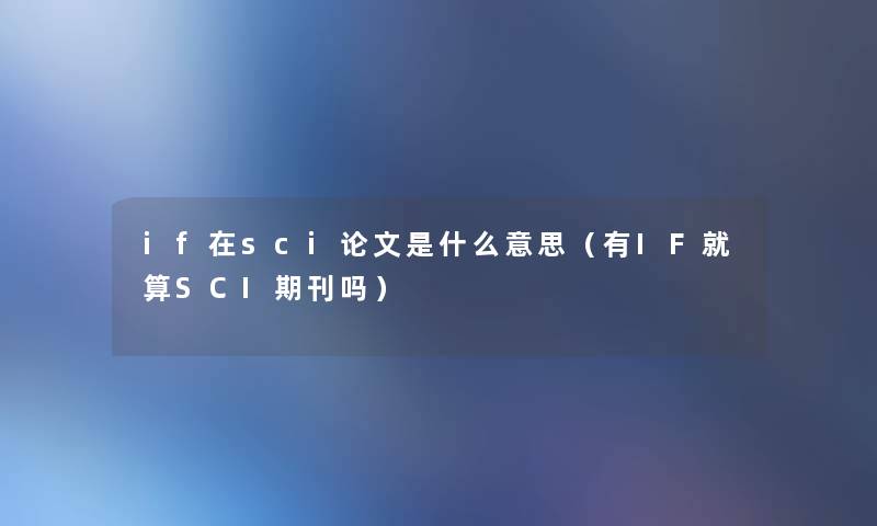if在sci论文是什么意思(有IF就算SCI期刊吗) if在sci论文是什么意思(有IF就算SCI期刊吗)