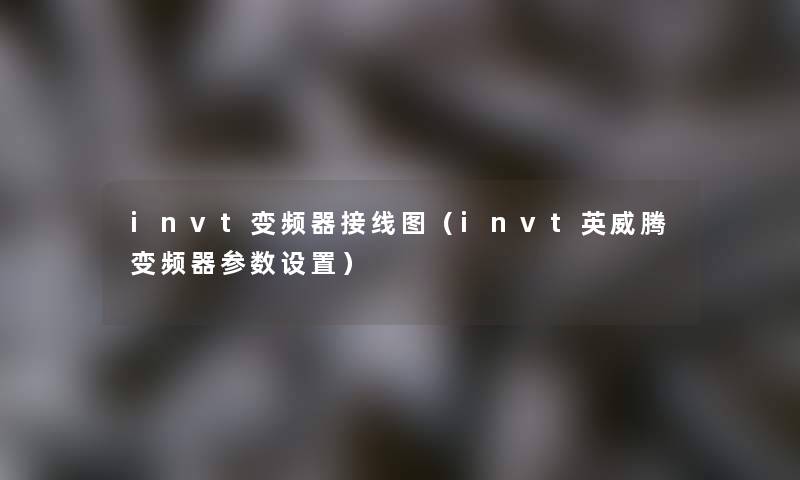 invt变频器接线图(invt英威腾变频器参数设置) invt变频器接线图(invt英威腾变频器参数设置)