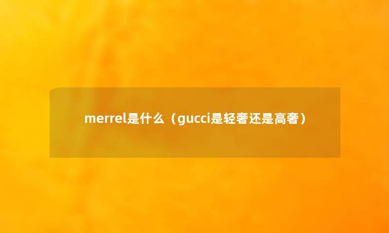 merrel是什么(gucci是轻奢还是高奢) merrel是什么(gucci是轻奢还是高奢)
