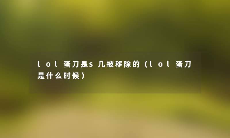 lol蛋刀是s几被移除的(lol蛋刀是什么时候) lol蛋刀是s几被移除的(lol蛋刀是什么时候)