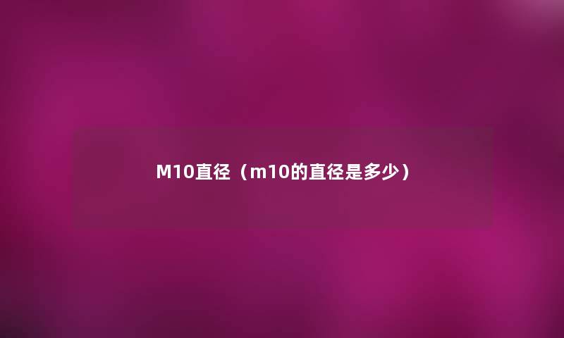 M10直径(m10的直径是多少) M10直径(m10的直径是多少)