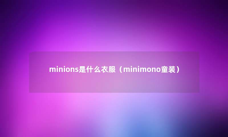 minions是什么衣服(minimono童装) minions是什么衣服(minimono童装)
