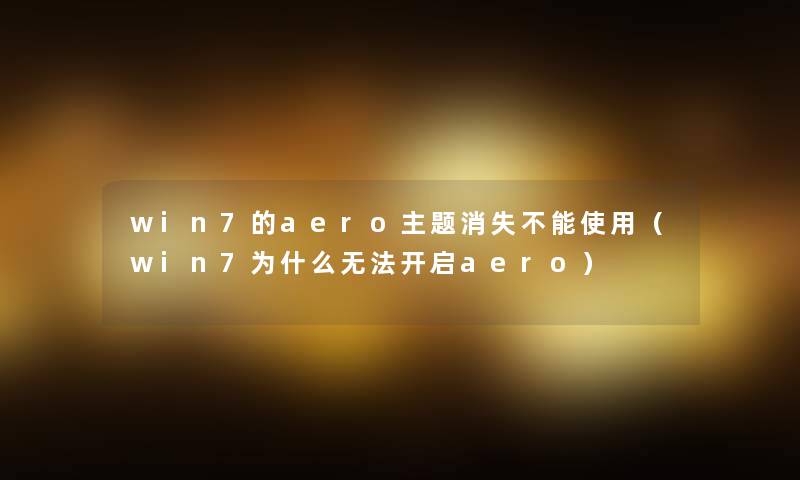 win7的aero主题消失不能使用(win7为什么无法开启aero) win7的aero主题消失不能使用(win7为什么无法开启aero)