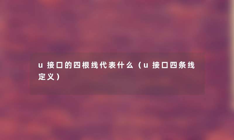 u接口的四根线代表什么(u接口四条线定义) u接口的四根线代表什么(u接口四条线定义)