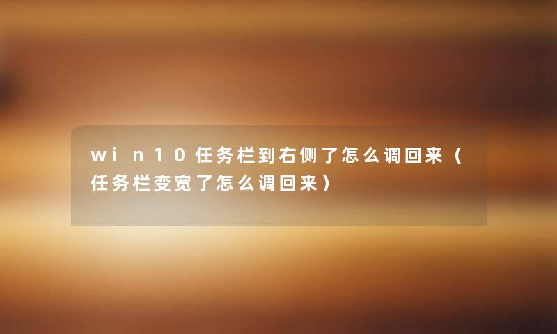win10任务栏到右侧了怎么调回来(任务栏变宽了怎么调回来) win10任务栏到右侧了怎么调回来(任务栏变宽了怎么调回来)